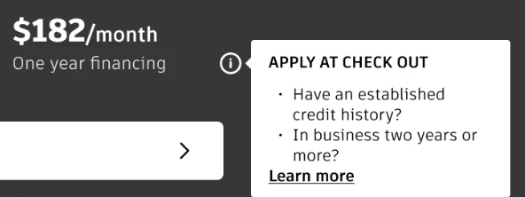 Tooltip variant A. One year financing. Apply at check out. Have an established credit history? In business two years or more? Learn more.